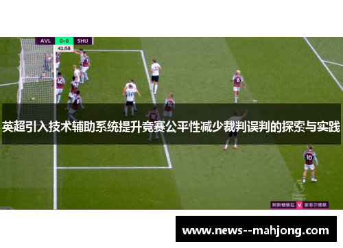 英超引入技术辅助系统提升竞赛公平性减少裁判误判的探索与实践