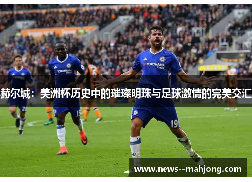 赫尔城：美洲杯历史中的璀璨明珠与足球激情的完美交汇