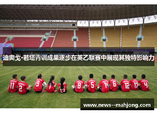 迪奥戈·若塔青训成果逐步在英乙联赛中展现其独特影响力