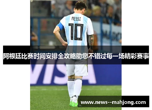 阿根廷比赛时间安排全攻略助您不错过每一场精彩赛事 阿根廷比赛时间安排全攻略助您不错过每一场精彩赛事