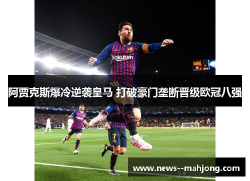 阿贾克斯爆冷逆袭皇马 打破豪门垄断晋级欧冠八强