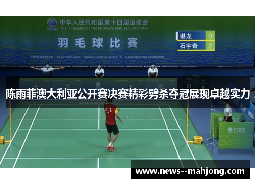 陈雨菲澳大利亚公开赛决赛精彩劈杀夺冠展现卓越实力
