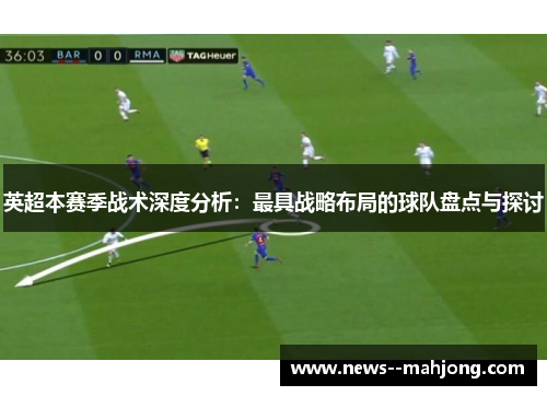 英超本赛季战术深度分析：最具战略布局的球队盘点与探讨