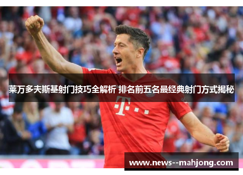 莱万多夫斯基射门技巧全解析 排名前五名最经典射门方式揭秘