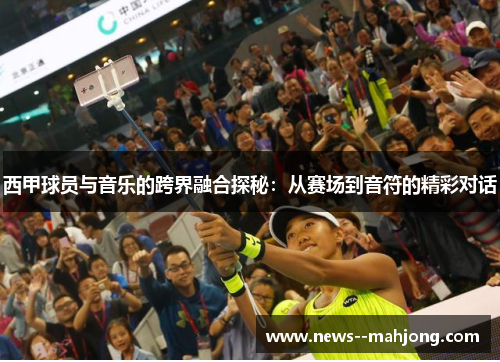 西甲球员与音乐的跨界融合探秘：从赛场到音符的精彩对话