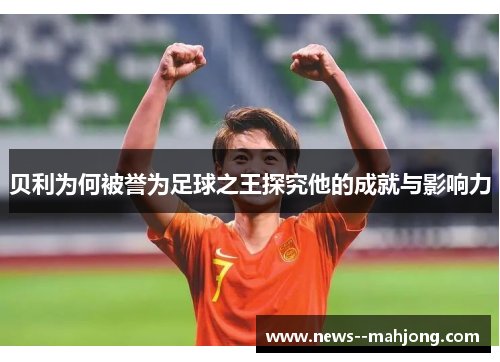 贝利为何被誉为足球之王探究他的成就与影响力