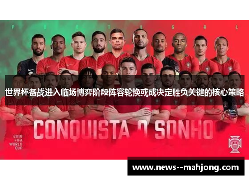 世界杯备战进入临场博弈阶段阵容轮换或成决定胜负关键的核心策略 世界杯备战进入临场博弈阶段阵容轮换或成决定胜负关键的核心策略
