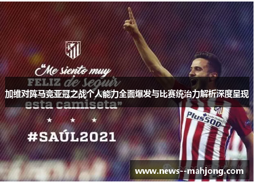 加维对阵马竞亚冠之战个人能力全面爆发与比赛统治力解析深度呈现 加维对阵马竞亚冠之战个人能力全面爆发与比赛统治力解析深度呈现