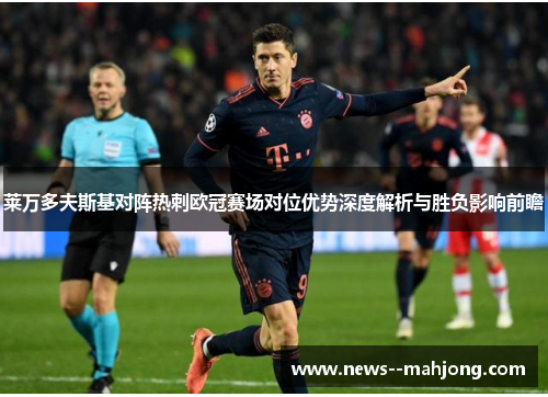 莱万多夫斯基对阵热刺欧冠赛场对位优势深度解析与胜负影响前瞻 莱万多夫斯基对阵热刺欧冠赛场对位优势深度解析与胜负影响前瞻