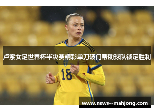 卢索女足世界杯半决赛精彩单刀破门帮助球队锁定胜利