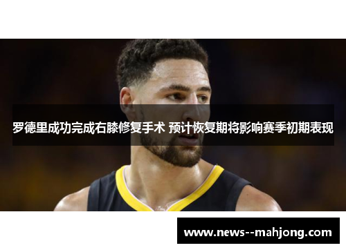 罗德里成功完成右膝修复手术 预计恢复期将影响赛季初期表现