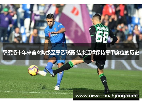 萨索洛十年来首次降级至意乙联赛 结束连续保持意甲席位的历史 萨索洛十年来首次降级至意乙联赛 结束连续保持意甲席位的历史