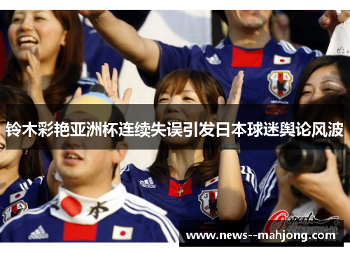 铃木彩艳亚洲杯连续失误引发日本球迷舆论风波 铃木彩艳亚洲杯连续失误引发日本球迷舆论风波