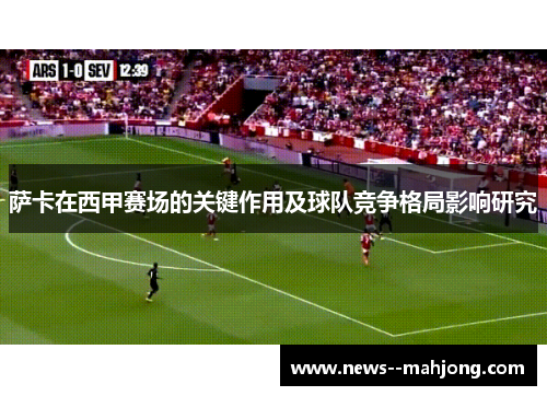 萨卡在西甲赛场的关键作用及球队竞争格局影响研究