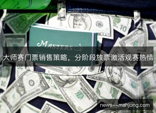 大师赛门票销售策略，分阶段放票激活观赛热情